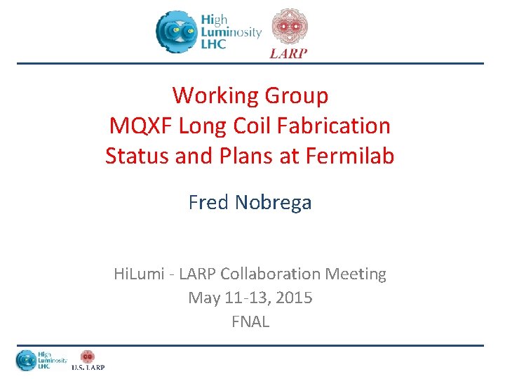 Working Group MQXF Long Coil Fabrication Status and Plans at Fermilab Fred Nobrega Hi.
