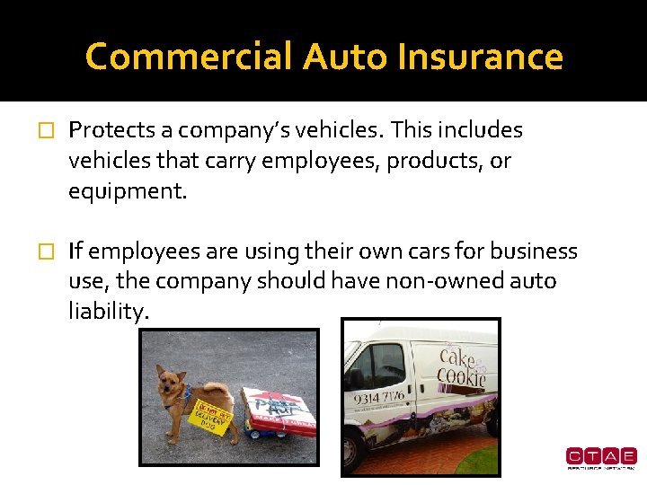 Commercial Auto Insurance � Protects a company’s vehicles. This includes vehicles that carry employees,