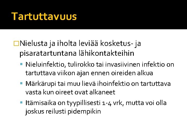 Tartuttavuus �Nielusta ja iholta leviää kosketus- ja pisaratartuntana lähikontakteihin Nieluinfektio, tulirokko tai invasiivinen infektio