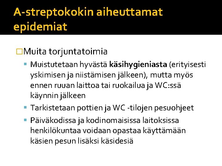 A-streptokokin aiheuttamat epidemiat �Muita torjuntatoimia Muistutetaan hyvästä käsihygieniasta (erityisesti yskimisen ja niistämisen jälkeen), mutta