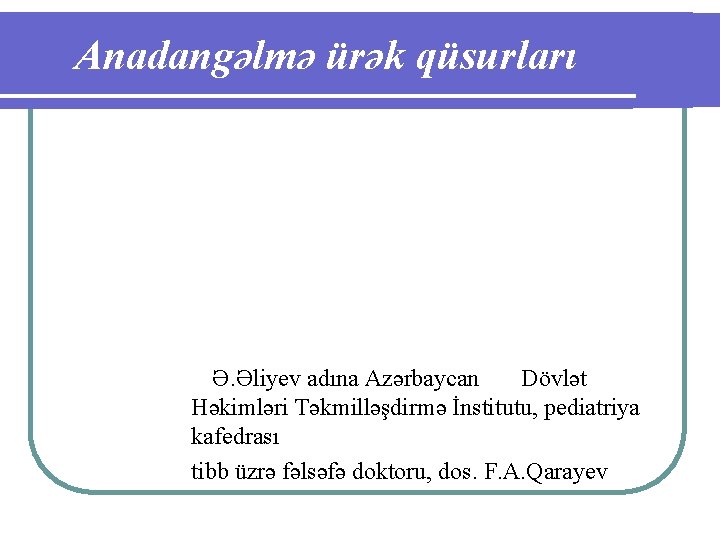 Anadangəlmə ürək qüsurları Ə. Əliyev adına Azərbaycan Dövlət Həkimləri Təkmilləşdirmə İnstitutu, pediatriya kafedrası tibb