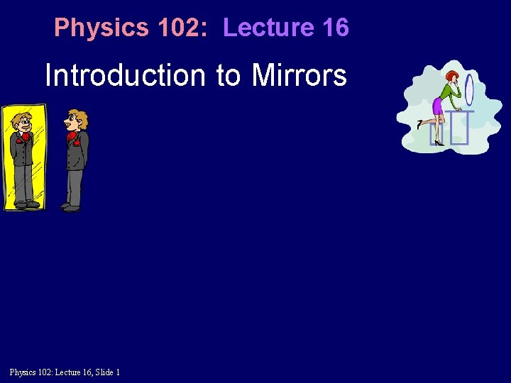 Physics 102: Lecture 16 Introduction to Mirrors Physics 102: Lecture 16, Slide 1 
