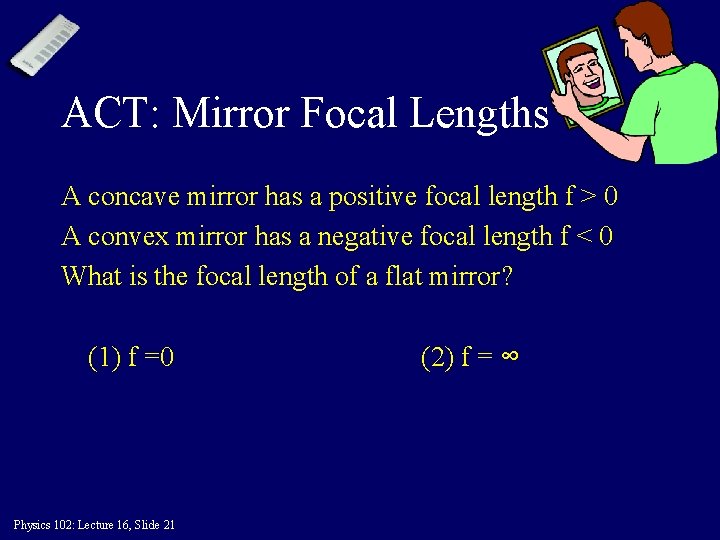ACT: Mirror Focal Lengths A concave mirror has a positive focal length f >