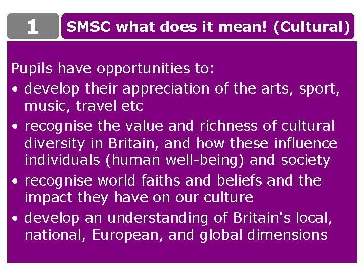 1 SMSC what does it mean! (Cultural) Pupils have opportunities to: • develop their