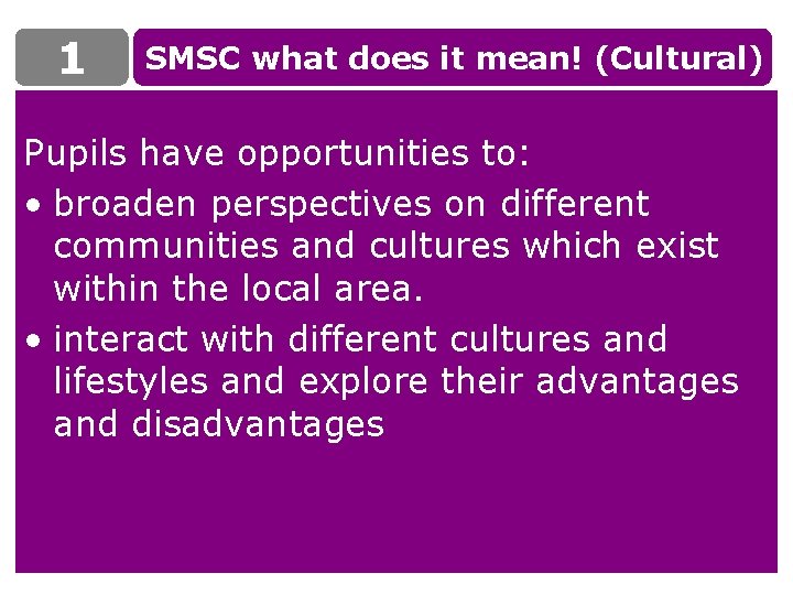 1 SMSC what does it mean! (Cultural) Pupils have opportunities to: • broaden perspectives