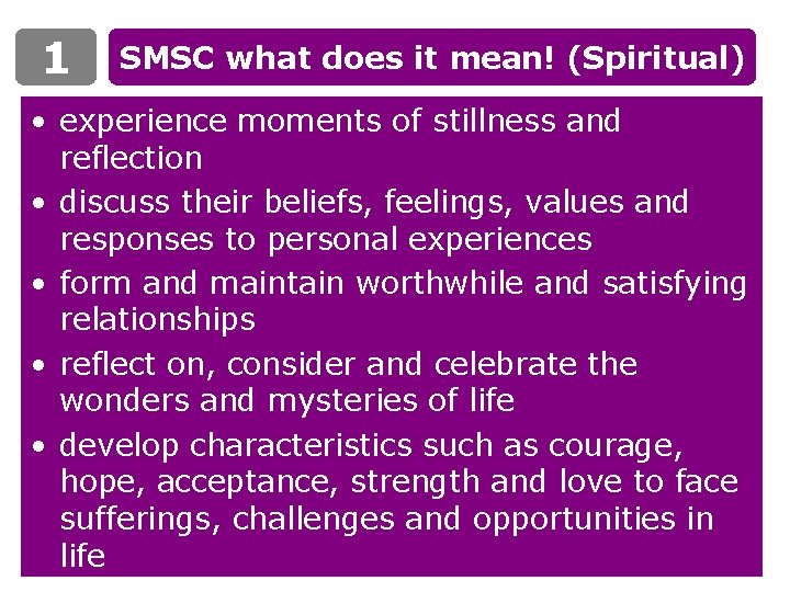 1 SMSC what does it mean! (Spiritual) • experience moments of stillness and reflection