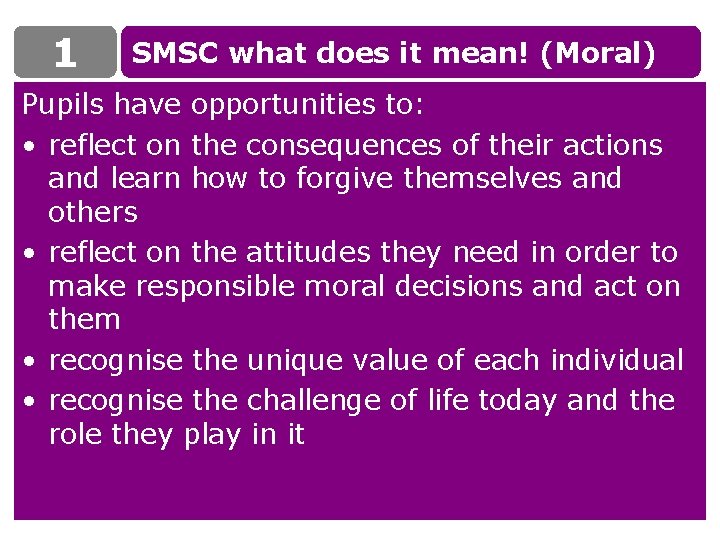 1 SMSC what does it mean! (Moral) Pupils have opportunities to: • reflect on