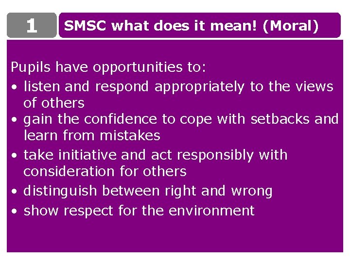 1 SMSC what does it mean! (Moral) Pupils have opportunities to: • listen and