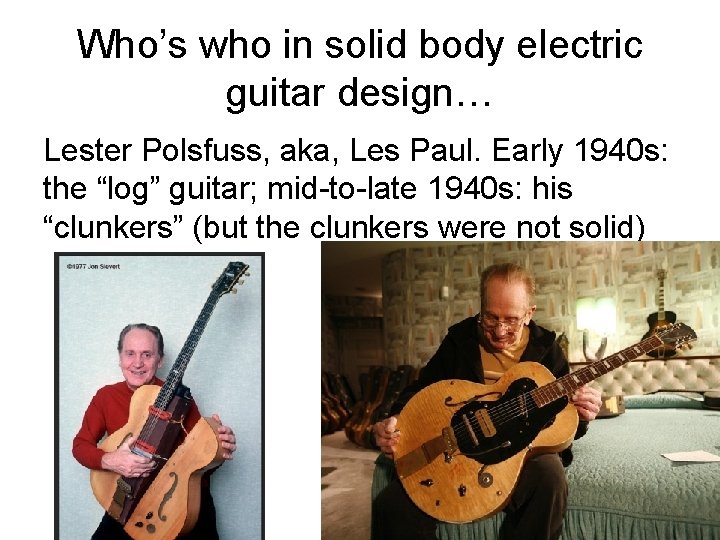 Who’s who in solid body electric guitar design… Lester Polsfuss, aka, Les Paul. Early