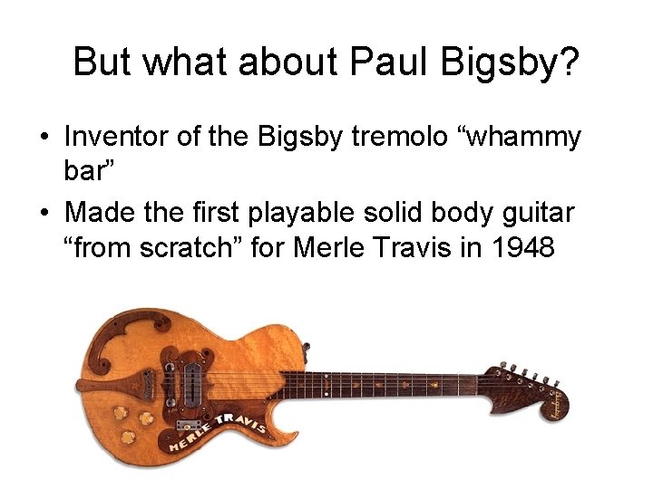 But what about Paul Bigsby? • Inventor of the Bigsby tremolo “whammy bar” •