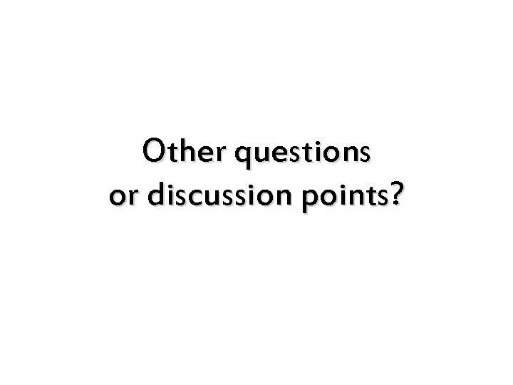 Other questions or discussion points? 