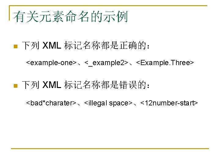 有关元素命名的示例 n n 下列 XML 标记名称都是正确的： <example-one>、<_example 2>、<Example. Three> 下列 XML 标记名称都是错误的： <bad*charater>、<illegal space>、<12