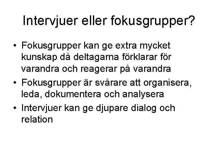Intervjuer eller fokusgrupper? • Fokusgrupper kan ge extra mycket kunskap då deltagarna förklarar för Intervjuer eller fokusgrupper? • Fokusgrupper kan ge extra mycket kunskap då deltagarna förklarar för