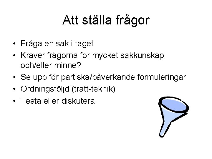 Att ställa frågor • Fråga en sak i taget • Kräver frågorna för mycket Att ställa frågor • Fråga en sak i taget • Kräver frågorna för mycket