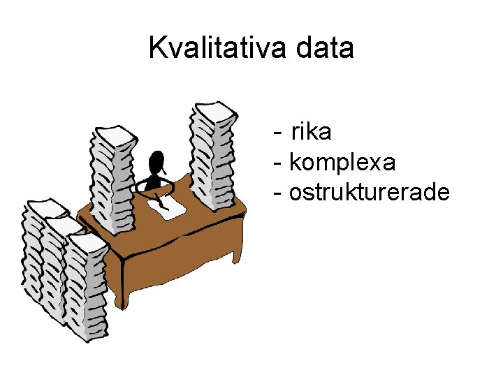 Kvalitativa data - rika - komplexa - ostrukturerade Kvalitativa data - rika - komplexa - ostrukturerade