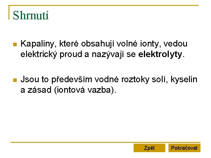 Shrnutí n Kapaliny, které obsahují volné ionty, vedou elektrický proud a nazývají se elektrolyty.