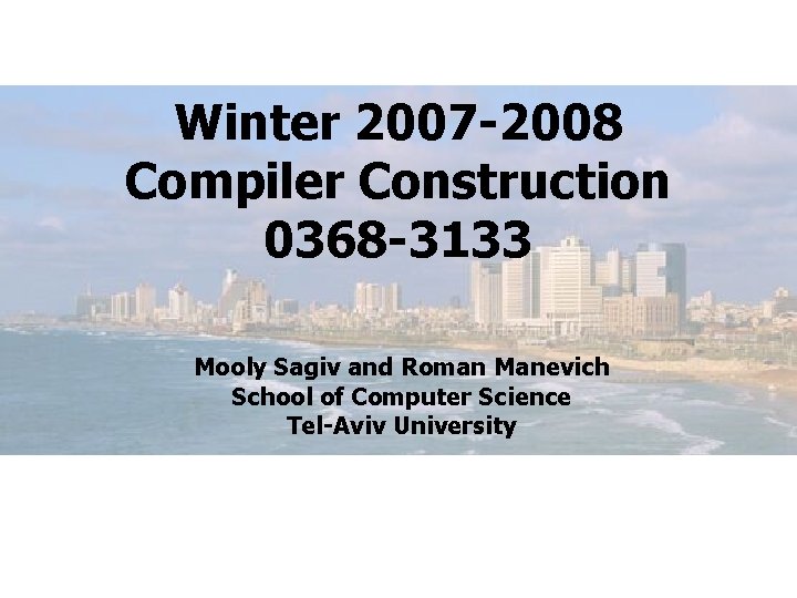 Winter 2007 -2008 Compiler Construction 0368 -3133 Mooly Sagiv and Roman Manevich School of
