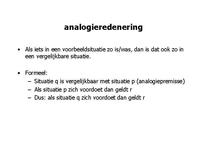 analogieredenering • Als iets in een voorbeeldsituatie zo is/was, dan is dat ook zo