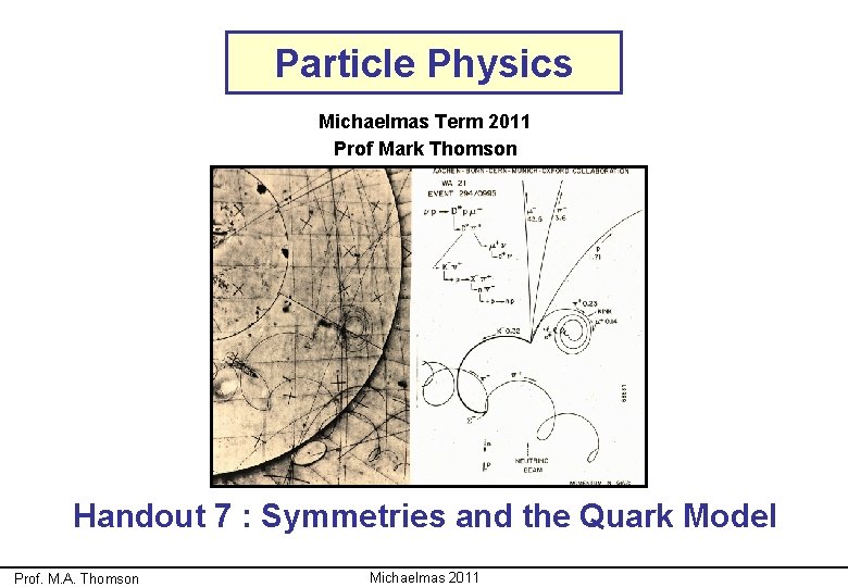 Particle Physics Michaelmas Term 2011 Prof Mark Thomson Handout 7 : Symmetries and the Particle Physics Michaelmas Term 2011 Prof Mark Thomson Handout 7 : Symmetries and the