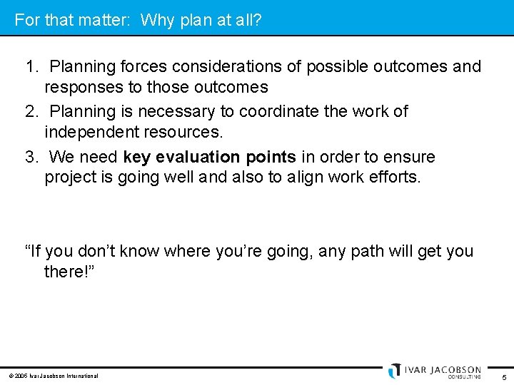 For that matter: Why plan at all? 1. Planning forces considerations of possible outcomes