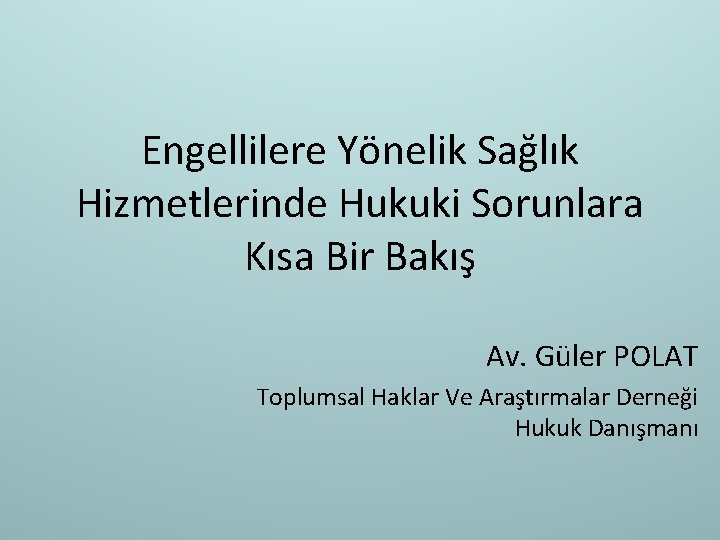 Engellilere Yönelik Sağlık Hizmetlerinde Hukuki Sorunlara Kısa Bir Bakış Av. Güler POLAT Toplumsal Haklar