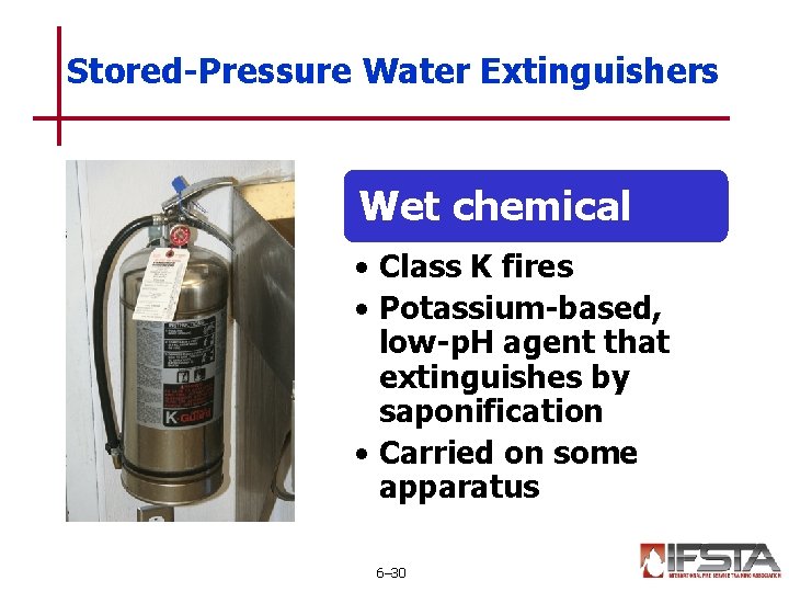 Stored-Pressure Water Extinguishers Wet chemical • Class K fires • Potassium-based, low-p. H agent