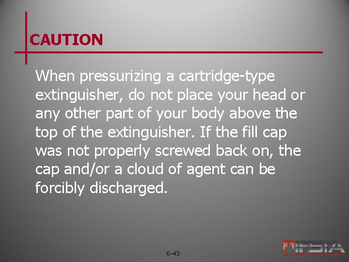 CAUTION When pressurizing a cartridge-type extinguisher, do not place your head or any other