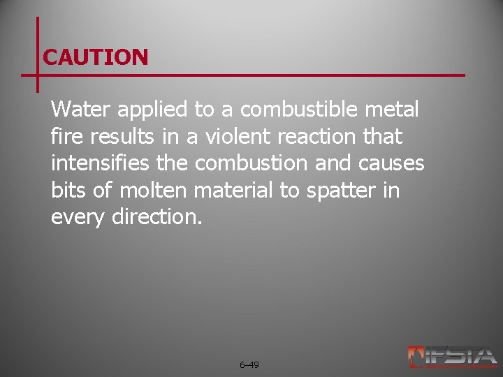 CAUTION Water applied to a combustible metal fire results in a violent reaction that