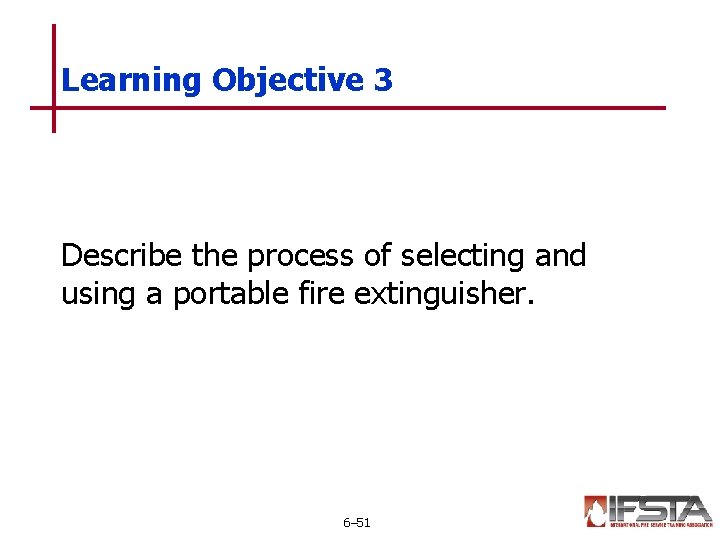 Learning Objective 3 Describe the process of selecting and using a portable fire extinguisher.