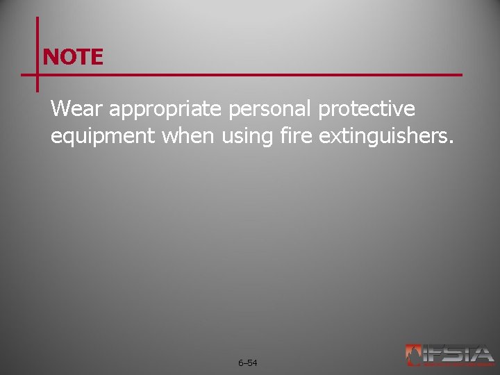 NOTE Wear appropriate personal protective equipment when using fire extinguishers. 6– 54 