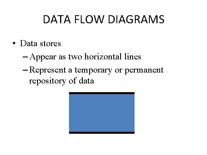 DATA FLOW DIAGRAMS • Data stores – Appear as two horizontal lines – Represent