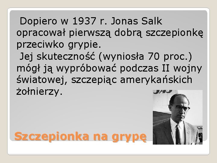 Dopiero w 1937 r. Jonas Salk opracował pierwszą dobrą szczepionkę przeciwko grypie. Jej skuteczność