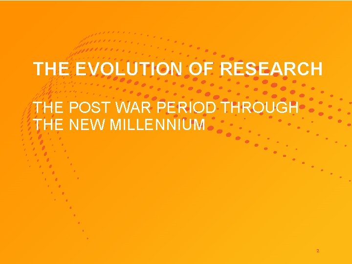 THE EVOLUTION OF RESEARCH THE POST WAR PERIOD THROUGH THE NEW MILLENNIUM 2 