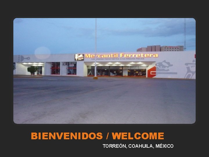 BIENVENIDOS / WELCOME 1 TORREÓN, COAHUILA, MÉXICO 