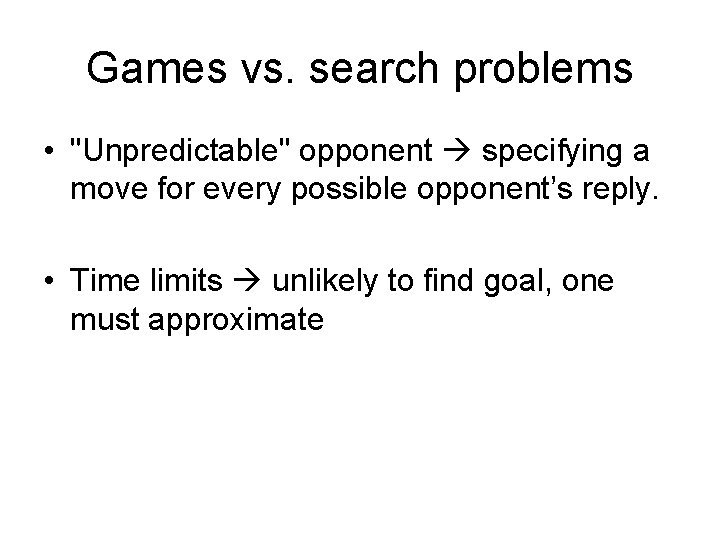 Games vs. search problems • "Unpredictable" opponent specifying a move for every possible opponent’s