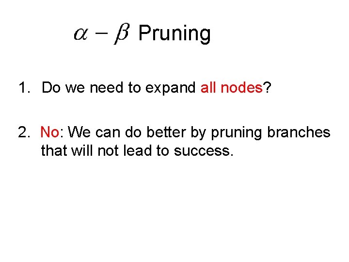 Pruning 1. Do we need to expand all nodes? 2. No: We can do