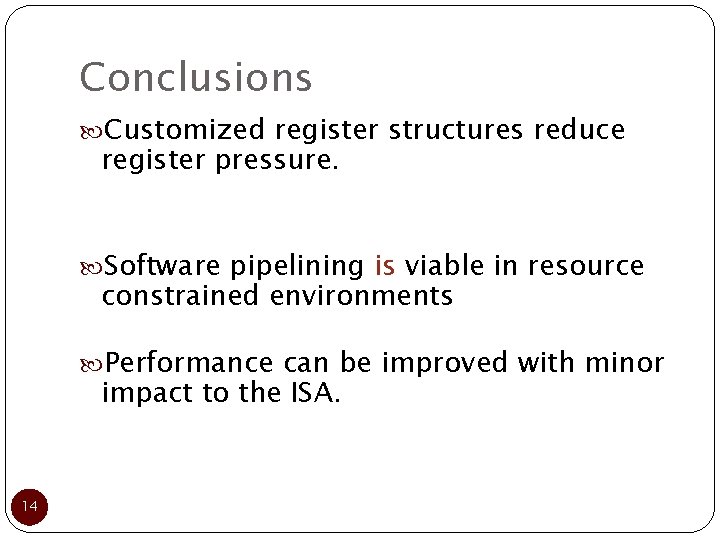 Conclusions Customized register structures reduce register pressure. Software pipelining is viable in resource constrained