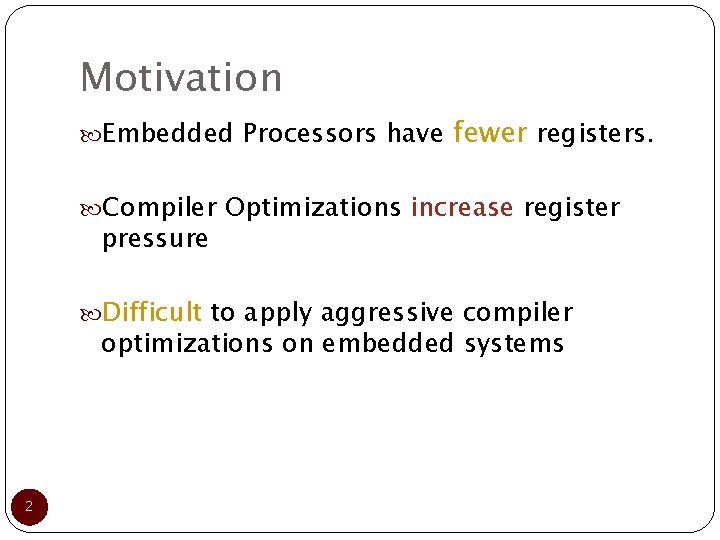 Motivation Embedded Processors have fewer registers. Compiler Optimizations increase register pressure Difficult to apply