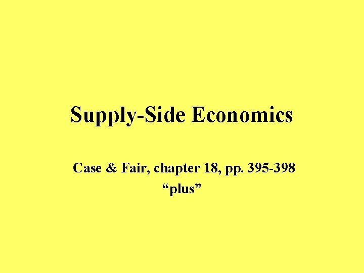 Supply-Side Economics Case & Fair, chapter 18, pp. 395 -398 “plus” 
