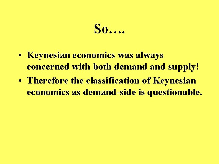So…. • Keynesian economics was always concerned with both demand supply! • Therefore the