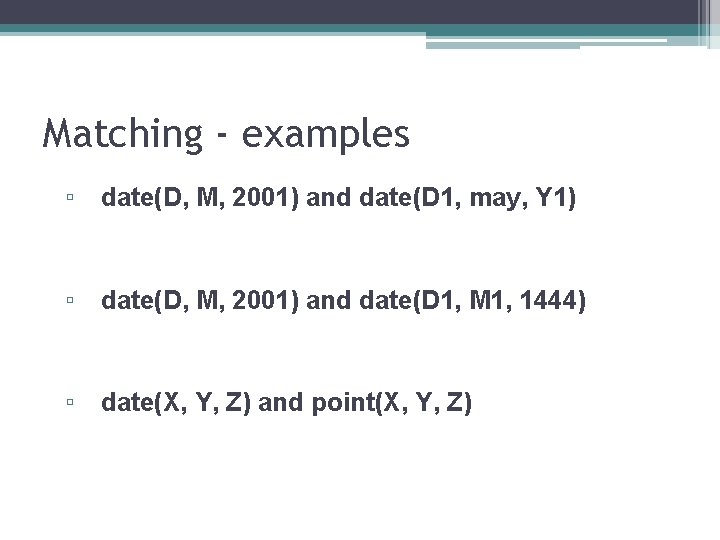 Matching - examples ▫ date(D, M, 2001) and date(D 1, may, Y 1) ▫