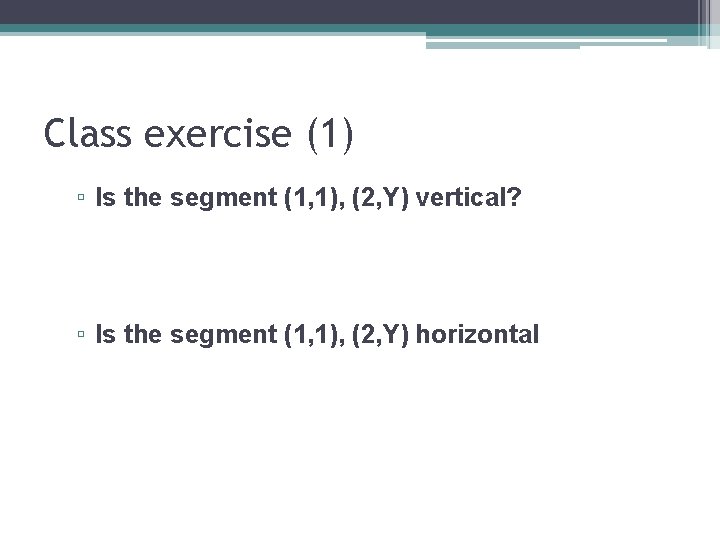 Class exercise (1) ▫ Is the segment (1, 1), (2, Y) vertical? ▫ Is
