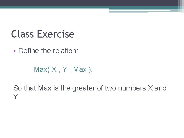 Class Exercise • Define the relation: Max( X , Y , Max ). So