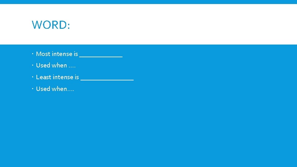 WORD: Most intense is _______ Used when …. Least intense is ________ Used when….