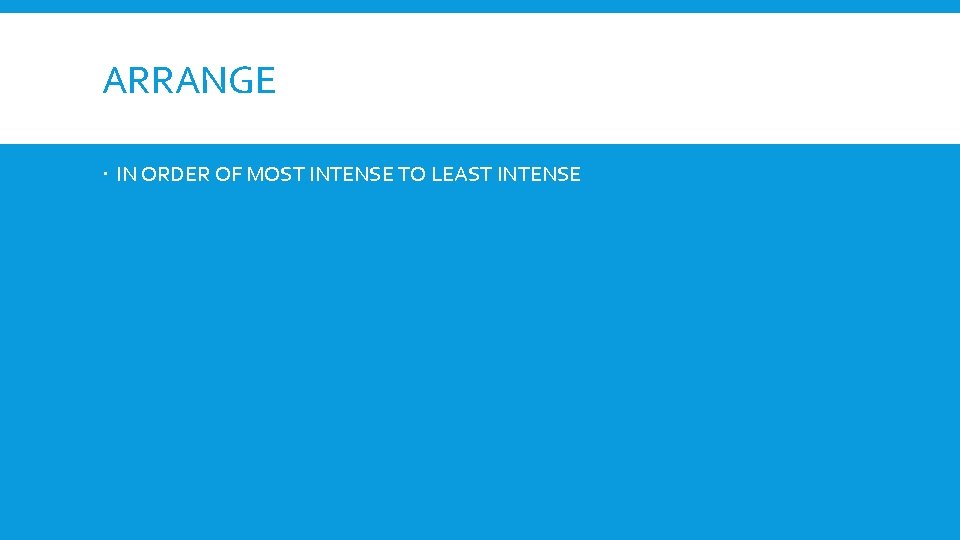 ARRANGE IN ORDER OF MOST INTENSE TO LEAST INTENSE 