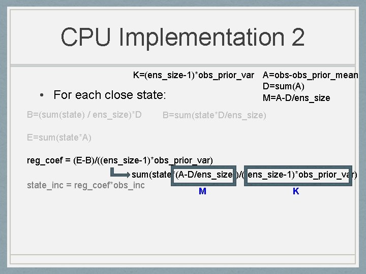 CPU Implementation 2 • For each K=(ens_size-1)*obs_prior_var A=obs-obs_prior_mean D=sum(A) close state: M=A-D/ens_size B=(sum(state) /