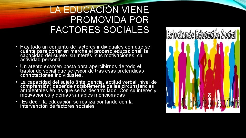 LA EDUCACIÓN VIENE PROMOVIDA POR FACTORES SOCIALES • Hay todo un conjunto de factores