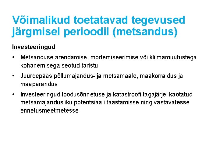 Võimalikud toetatavad tegevused järgmisel perioodil (metsandus) Investeeringud • Metsanduse arendamise, moderniseerimise või kliimamuutustega kohanemisega Võimalikud toetatavad tegevused järgmisel perioodil (metsandus) Investeeringud • Metsanduse arendamise, moderniseerimise või kliimamuutustega kohanemisega