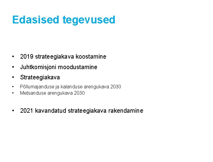 Edasised tegevused • 2019 strateegiakava koostamine • Juhtkomisjoni moodustamine • Strateegiakava • • Põllumajanduse Edasised tegevused • 2019 strateegiakava koostamine • Juhtkomisjoni moodustamine • Strateegiakava • • Põllumajanduse