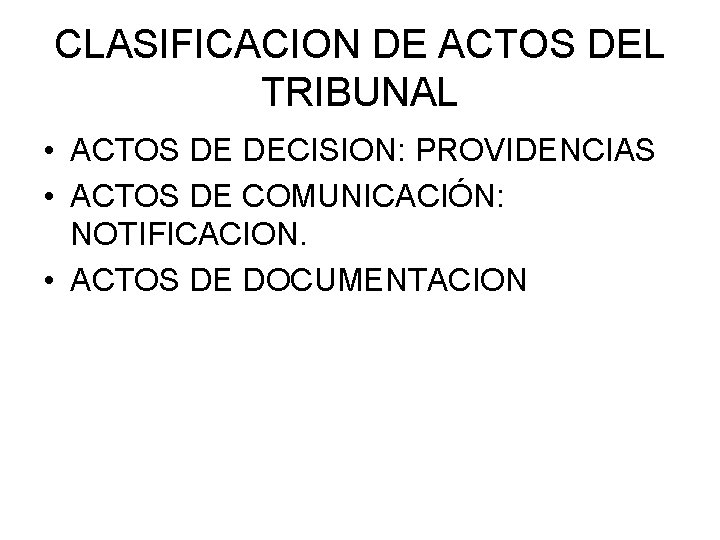 CLASIFICACION DE ACTOS DEL TRIBUNAL • ACTOS DE DECISION: PROVIDENCIAS • ACTOS DE COMUNICACIÓN: CLASIFICACION DE ACTOS DEL TRIBUNAL • ACTOS DE DECISION: PROVIDENCIAS • ACTOS DE COMUNICACIÓN: